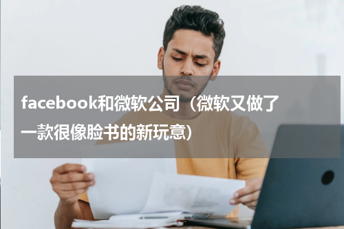 facebook和微软公司（微软又做了一款很像脸书的新玩意）