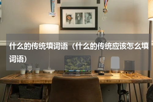 什么的传统填词语（什么的传统应该怎么填词语）