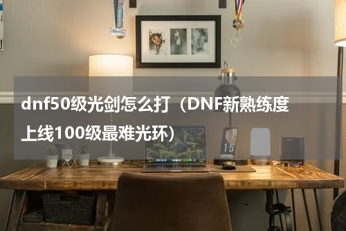 dnf50级光剑怎么打（DNF新熟练度上线100级最难光环）
