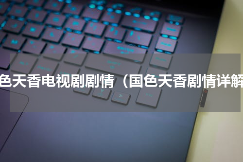 国色天香电视剧剧情（国色天香剧情详解）