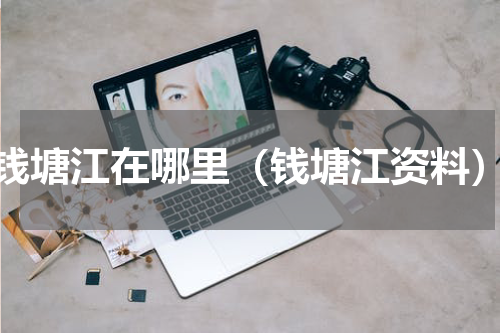 钱塘江在哪里（钱塘江资料）
