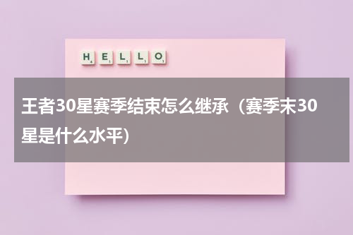 王者30星赛季结束怎么继承（赛季末30星是什么水平）