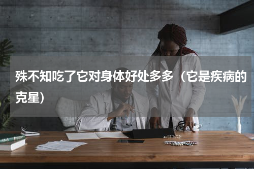 殊不知吃了它对身体好处多多（它是疾病的克星）