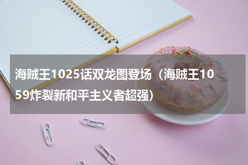海贼王1025话双龙图登场（海贼王1059炸裂新和平主义者超强）