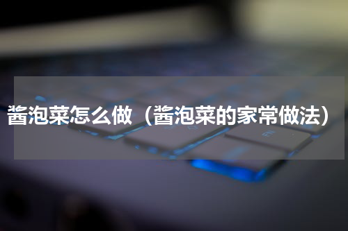 酱泡菜怎么做（酱泡菜的家常做法）