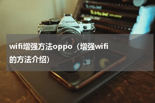 wifi增强方法oppo（增强wifi的方法介绍）