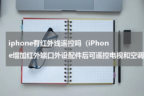 iphone有红外线遥控吗（iPhone增加红外端口外设配件后可遥控电视和空调）