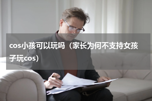 cos小孩可以玩吗（家长为何不支持女孩子玩cos）