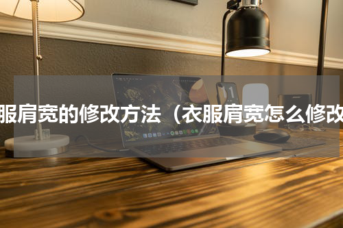 衣服肩宽的修改方法（衣服肩宽怎么修改）