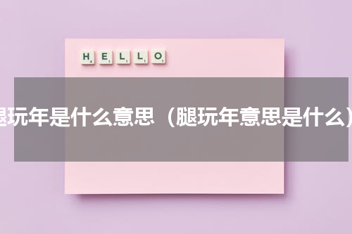 腿玩年是什么意思（腿玩年意思是什么）