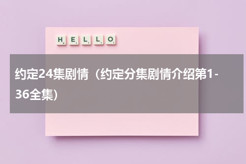 约定24集剧情（约定分集剧情介绍第1-36全集）
