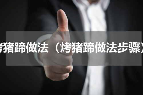 烤猪蹄做法（烤猪蹄做法步骤）