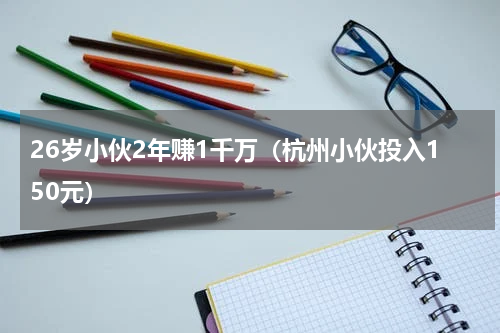 26岁小伙2年赚1千万（杭州小伙投入150元）
