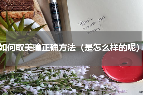 如何取美瞳正确方法（是怎么样的呢）
