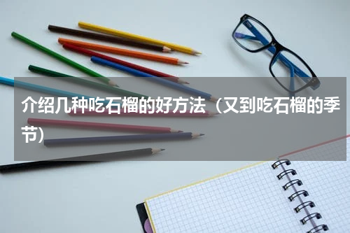 介绍几种吃石榴的好方法（又到吃石榴的季节）