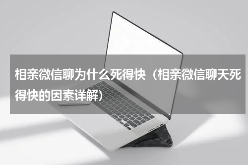 相亲微信聊为什么死得快（相亲微信聊天死得快的因素详解）