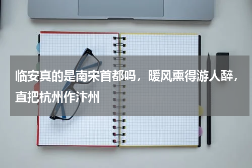 临安真的是南宋首都吗，暖风熏得游人醉，直把杭州作汴州