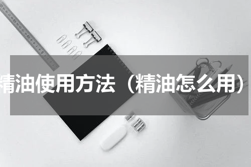 精油使用方法（精油怎么用）
