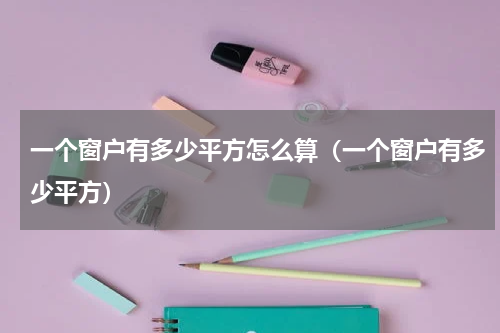 一个窗户有多少平方怎么算（一个窗户有多少平方）