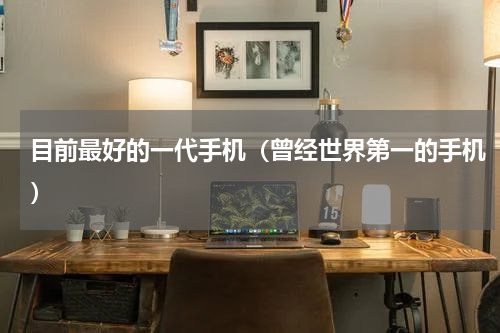目前最好的一代手机（曾经世界第一的手机）