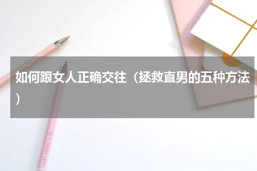 如何跟女人正确交往（拯救直男的五种方法）
