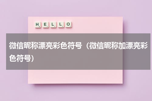 微信昵称漂亮彩色符号（微信昵称加漂亮彩色符号）