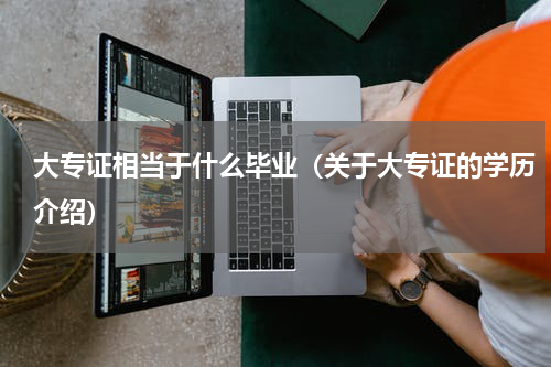 大专证相当于什么毕业（关于大专证的学历介绍）