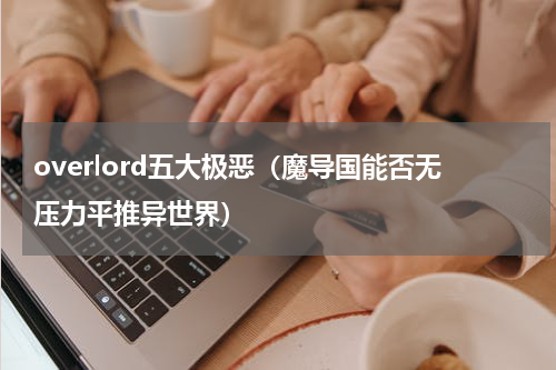 overlord五大极恶（魔导国能否无压力平推异世界）