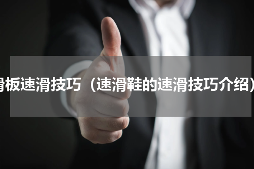 滑板速滑技巧（速滑鞋的速滑技巧介绍）