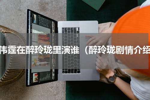 陈伟霆在醉玲珑里演谁（醉玲珑剧情介绍）