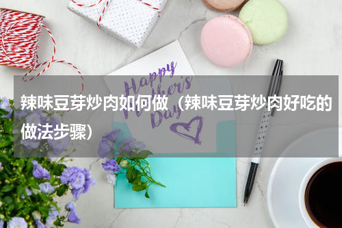 辣味豆芽炒肉如何做（辣味豆芽炒肉好吃的做法步骤）