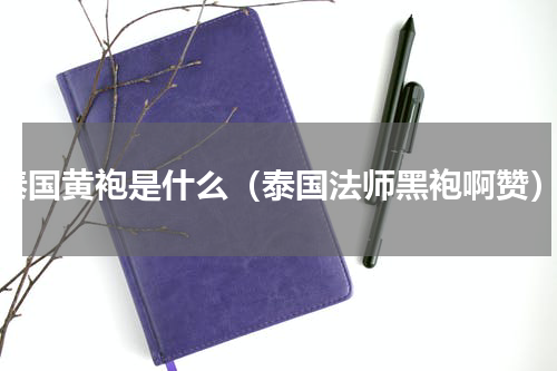 泰国黄袍是什么（泰国法师黑袍啊赞）