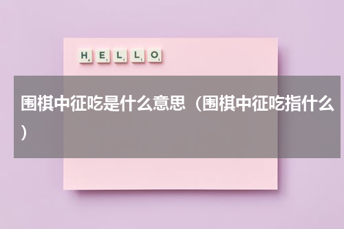 围棋中征吃是什么意思（围棋中征吃指什么）