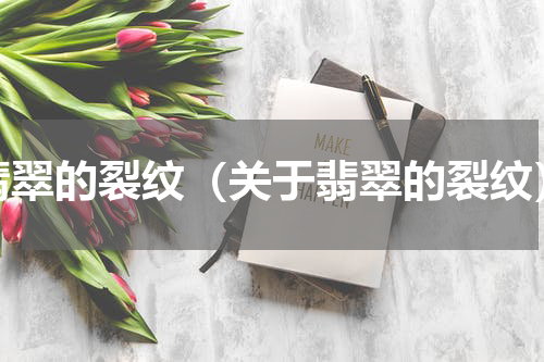 翡翠的裂纹（关于翡翠的裂纹）