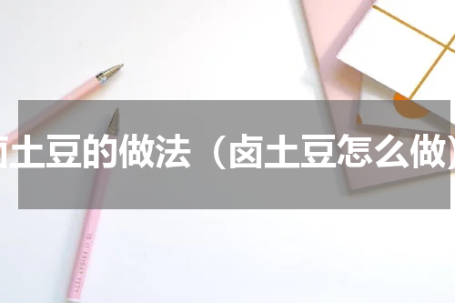 卤土豆的做法（卤土豆怎么做）
