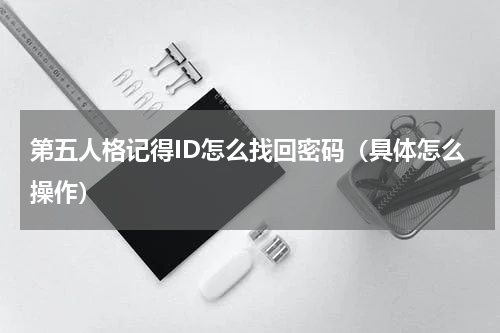 第五人格记得ID怎么找回密码（具体怎么操作）