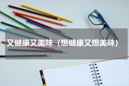 又健康又美味（想健康又想美味）