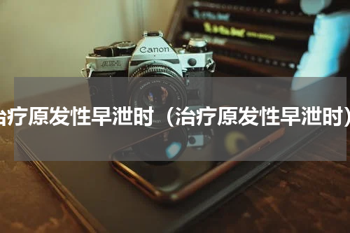 治疗原发性早泄时（治疗原发性早泄时）