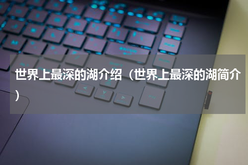 世界上最深的湖介绍（世界上最深的湖简介）