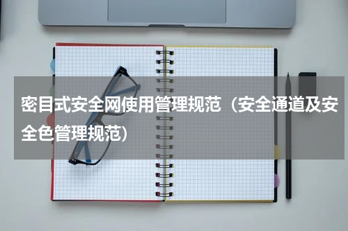 密目式安全网使用管理规范（安全通道及安全色管理规范）
