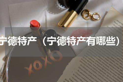 宁德特产（宁德特产有哪些）