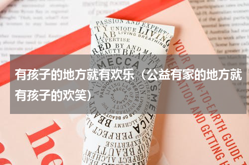 有孩子的地方就有欢乐（公益有家的地方就有孩子的欢笑）