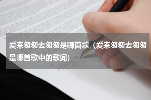 爱来匆匆去匆匆是哪首歌（爱来匆匆去匆匆是哪首歌中的歌词）