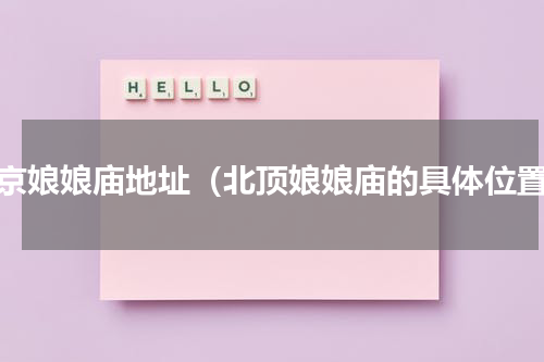 北京娘娘庙地址（北顶娘娘庙的具体位置）
