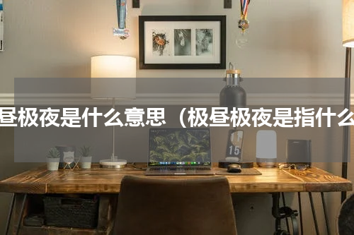 极昼极夜是什么意思（极昼极夜是指什么）