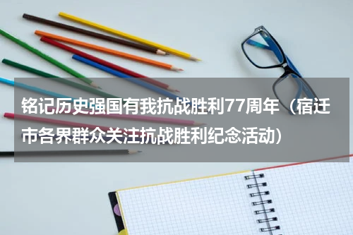 铭记历史强国有我抗战胜利77周年（宿迁市各界群众关注抗战胜利纪念活动）