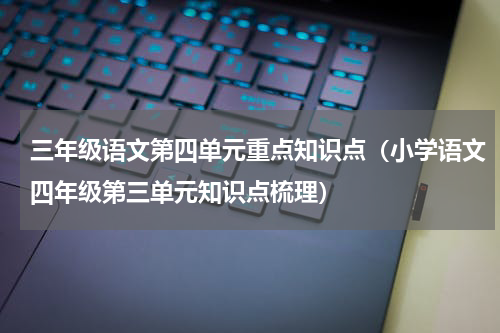 三年级语文第四单元重点知识点（小学语文四年级第三单元知识点梳理）
