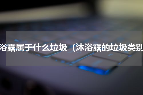 沐浴露属于什么垃圾（沐浴露的垃圾类别）
