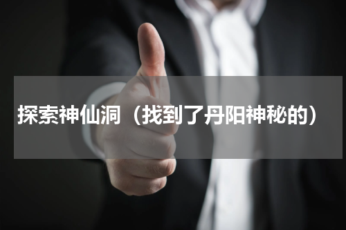 探索神仙洞（找到了丹阳神秘的）