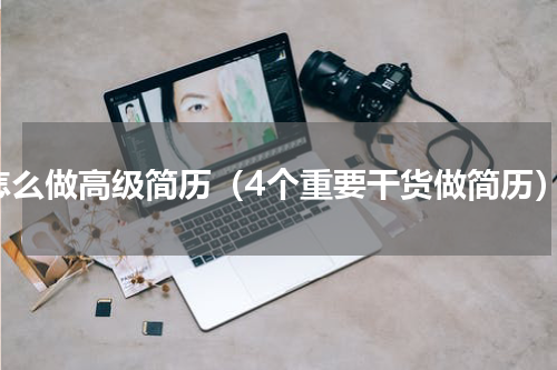 怎么做高级简历（4个重要干货做简历）